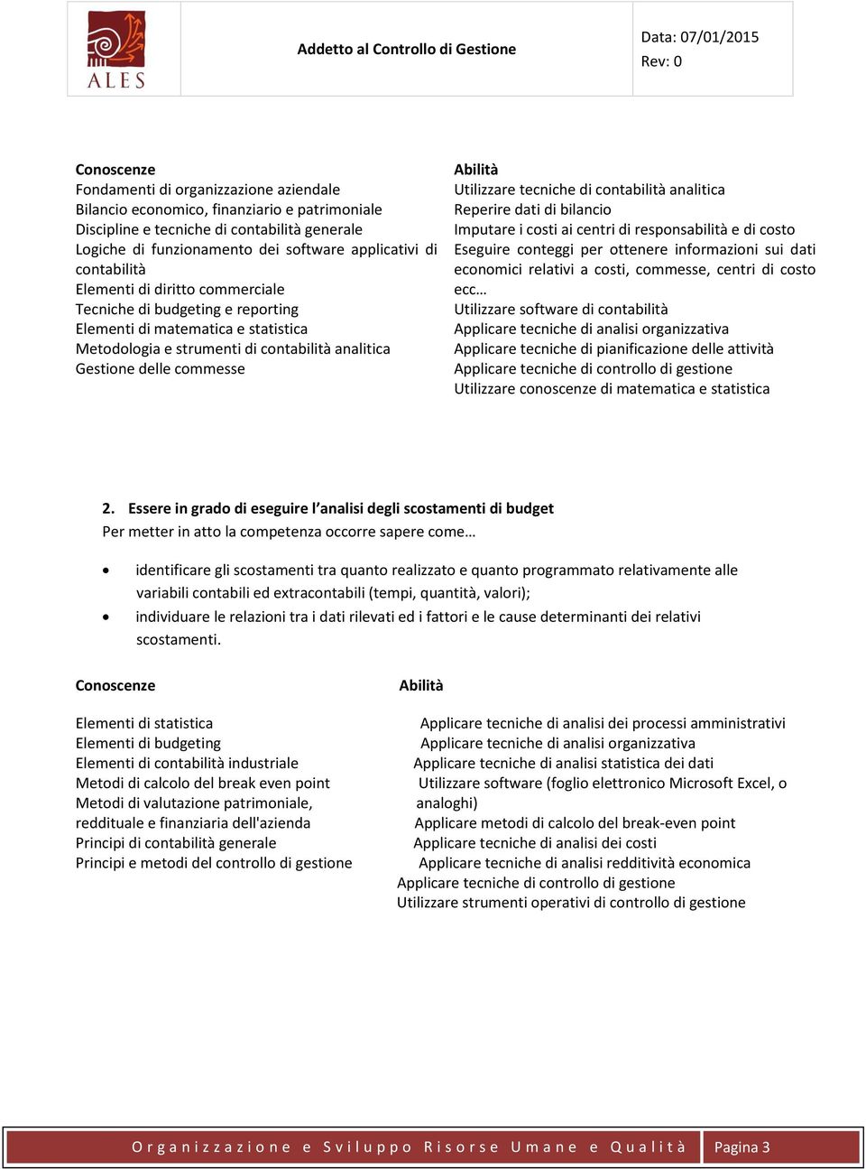 contabilità analitica Reperire dati di bilancio Imputare i costi ai centri di responsabilità e di costo Eseguire conteggi per ottenere informazioni sui dati economici relativi a costi, commesse,