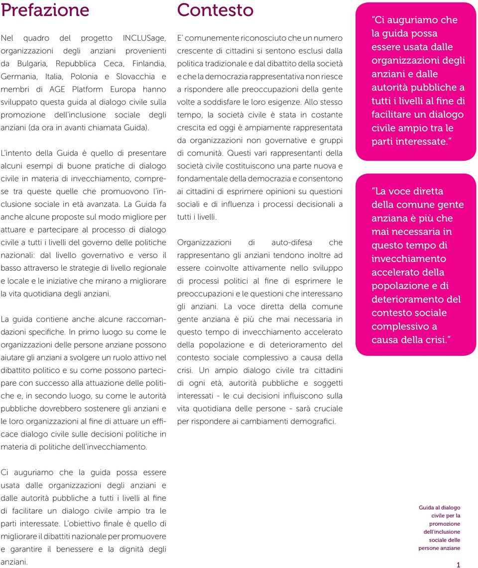 L intento della Guida è quello di presentare alcuni esempi di buone pratiche di dialogo civile in materia di invecchiamento, comprese tra queste quelle che promuovono l inclusione sociale in età