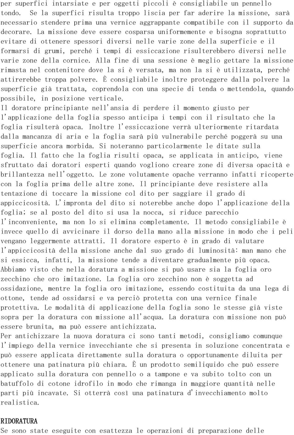 La missione deve essere cosparsa uniformemente e bisogna soprattutto evitare di ottenere spessori diversi nelle varie zone della superficie e il formarsi di grumi, perché i tempi di essiccazione