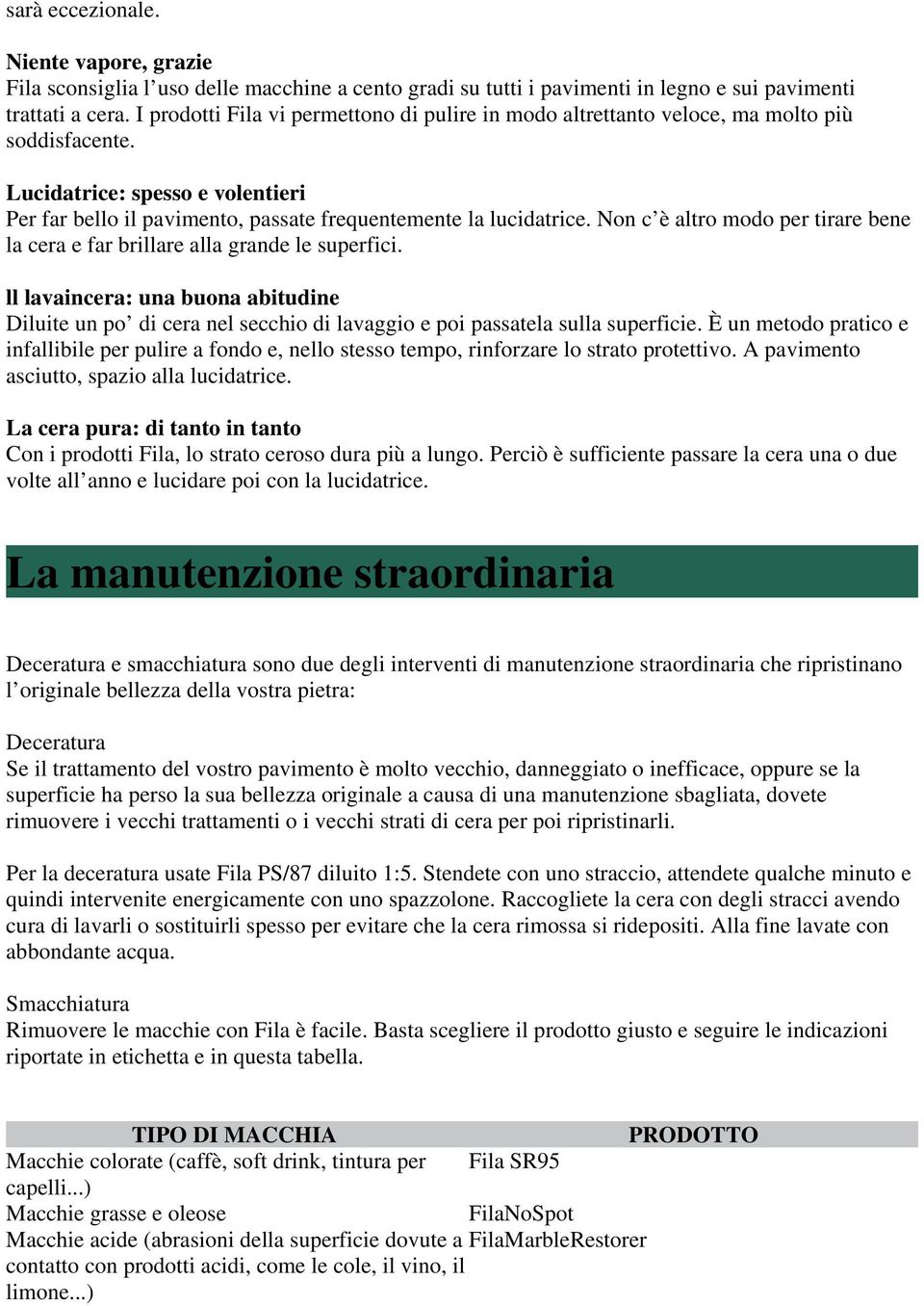 Non c è altro modo per tirare bene la cera e far brillare alla grande le superfici. ll lavaincera: una buona abitudine Diluite un po di cera nel secchio di lavaggio e poi passatela sulla superficie.