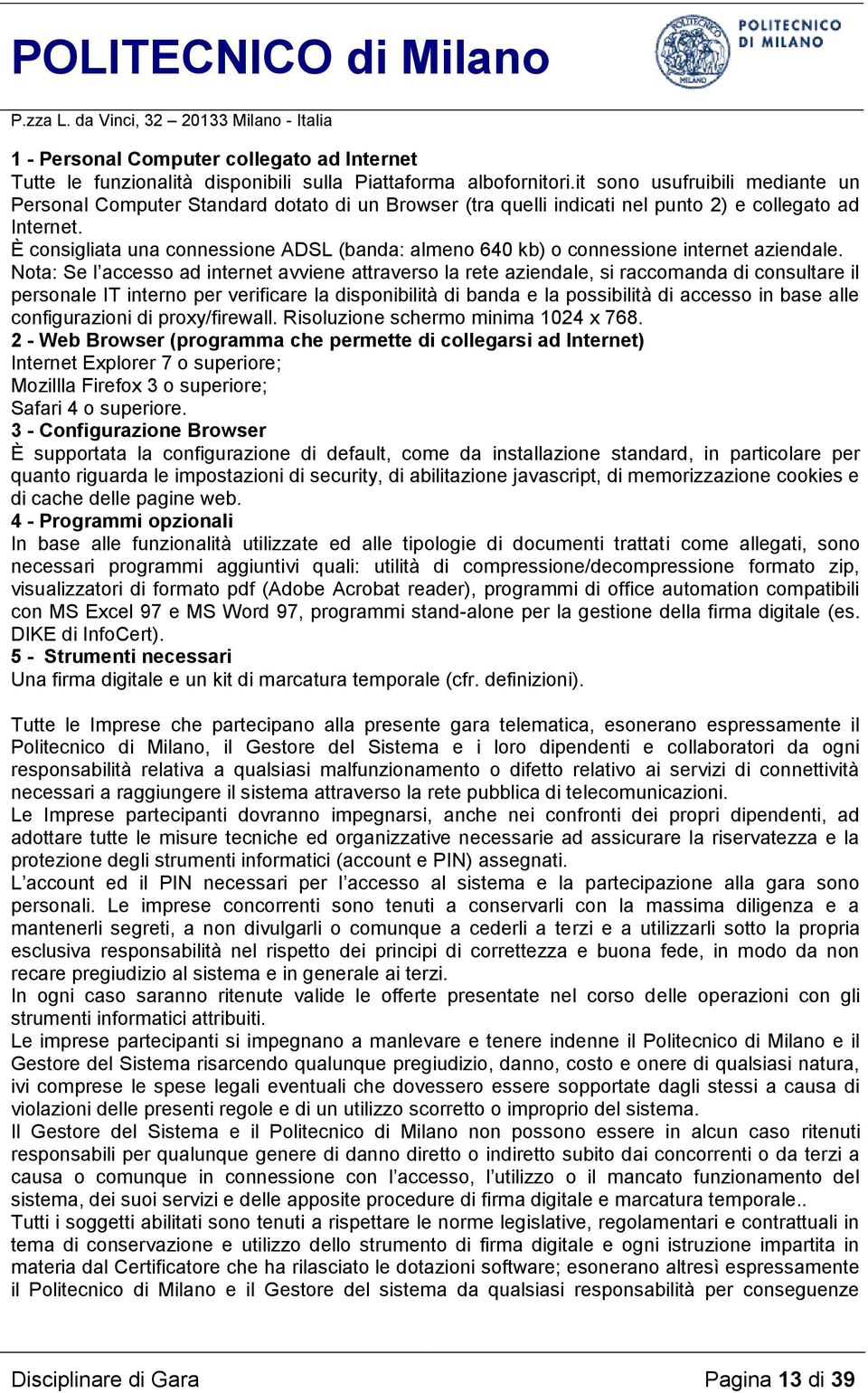 È consigliata una connessione ADSL (banda: almeno 640 kb) o connessione internet aziendale.