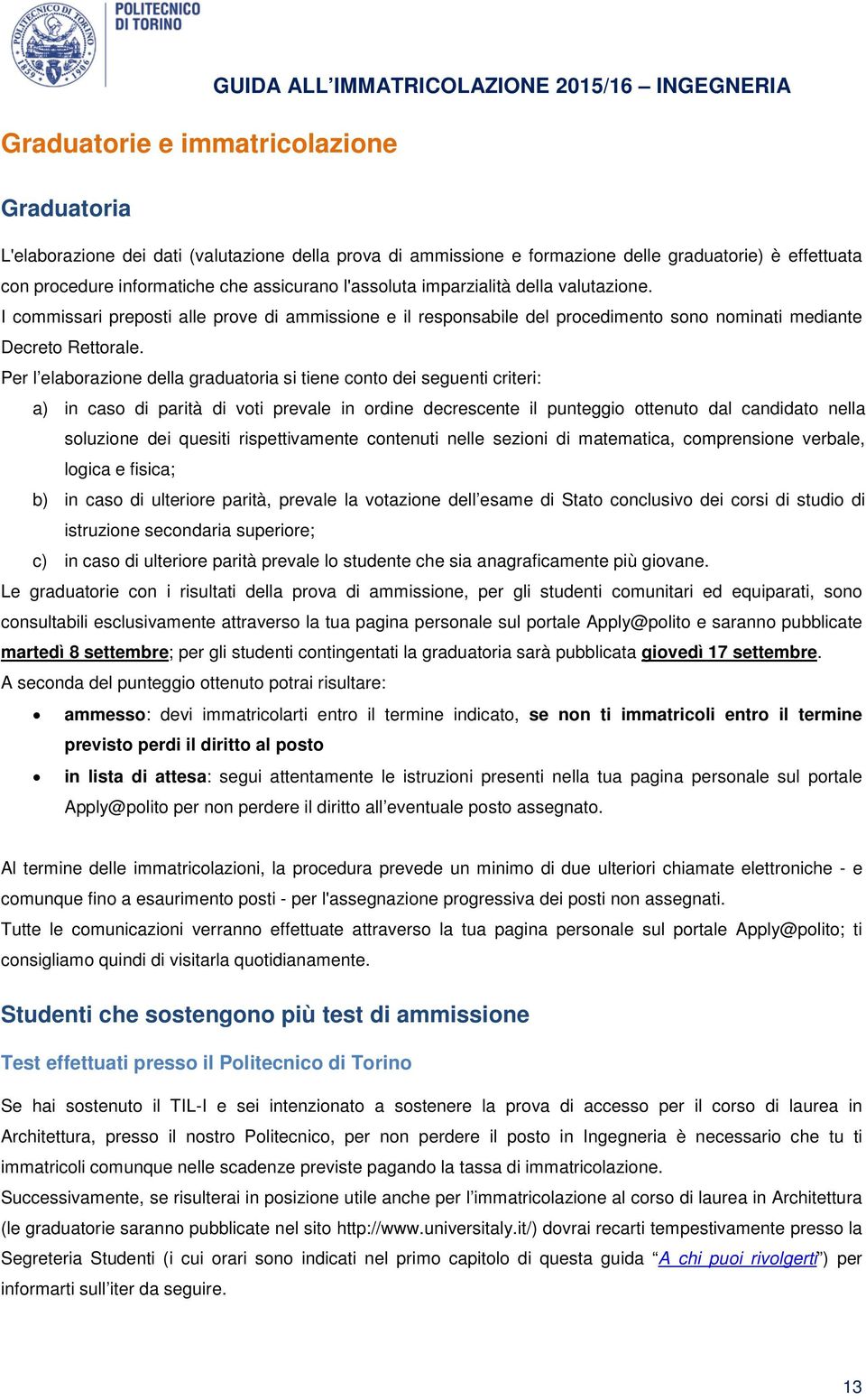 I commissari preposti alle prove di ammissione e il responsabile del procedimento sono nominati mediante Decreto Rettorale.