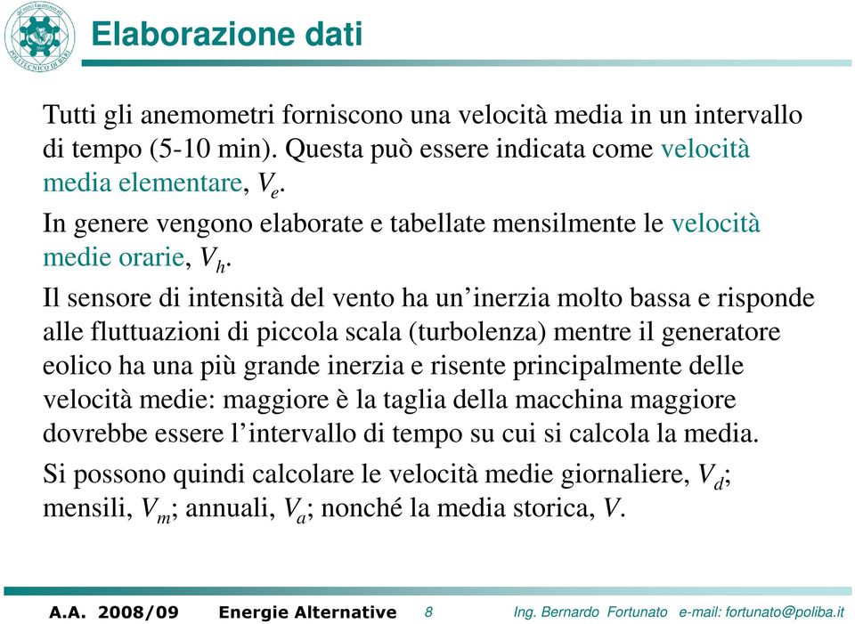 Il sensore di intensità del vento ha un inerzia molto bassa e risponde alle fluttuazioni di piola sala (turbolenza) mentre il generatore eolio ha una più grande inerzia e