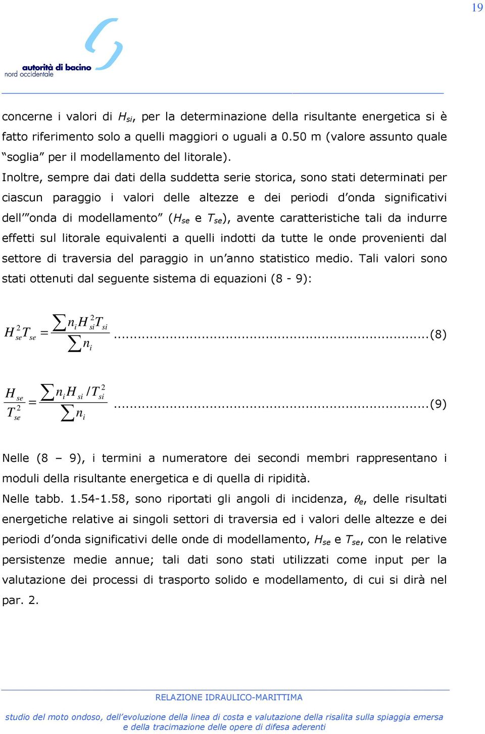 Inoltre, sempre dai dati della suddetta serie storica, sono stati determinati per ciascun paraggio i valori delle altezze e dei periodi d onda significativi dell onda di modellamento (H se e T se ),