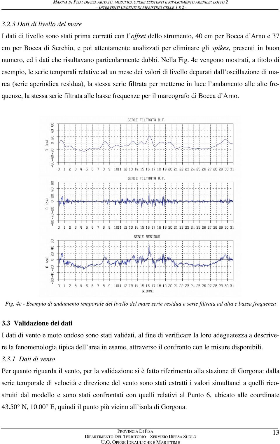 3.2.3 Dati di livello del mare I dati di livello sono stati prima corretti con l offset dello strumento, 40 cm per Bocca d Arno e 37 cm per Bocca di Serchio, e poi attentamente analizzati per