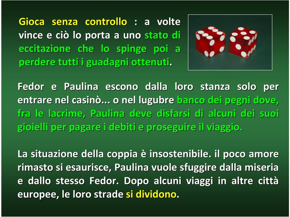 .. o nel lugubre banco dei pegni dove, fra le lacrime, Paulina deve disfarsi di alcuni dei suoi gioielli per pagare i debiti e proseguire il