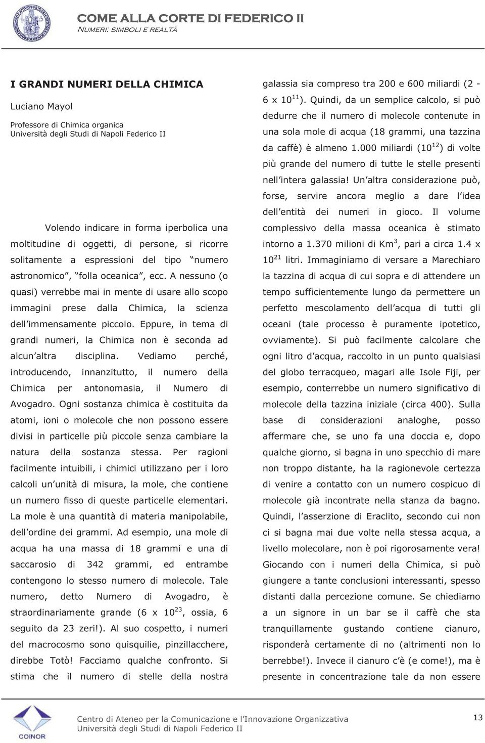 Eppure, in tema di grandi numeri, la Chimica non è seconda ad alcun altra disciplina. Vediamo perché, introducendo, innanzitutto, il numero della Chimica per antonomasia, il Numero di Avogadro.