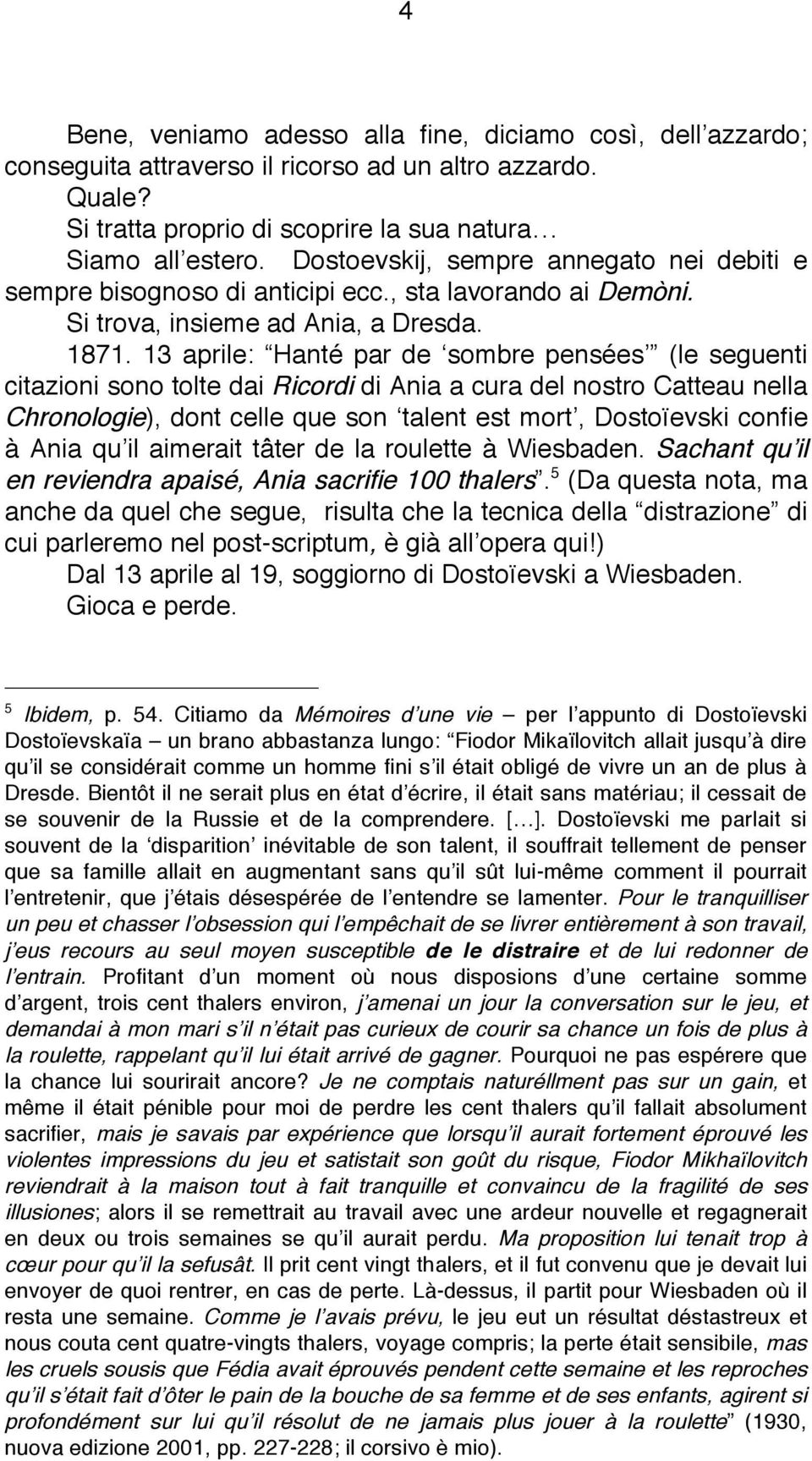 13 aprile: Hanté par de sombre pensées (le seguenti citazioni sono tolte dai Ricordi di Ania a cura del nostro Catteau nella Chronologie), dont celle que son talent est mort, Dostoïevski confie à