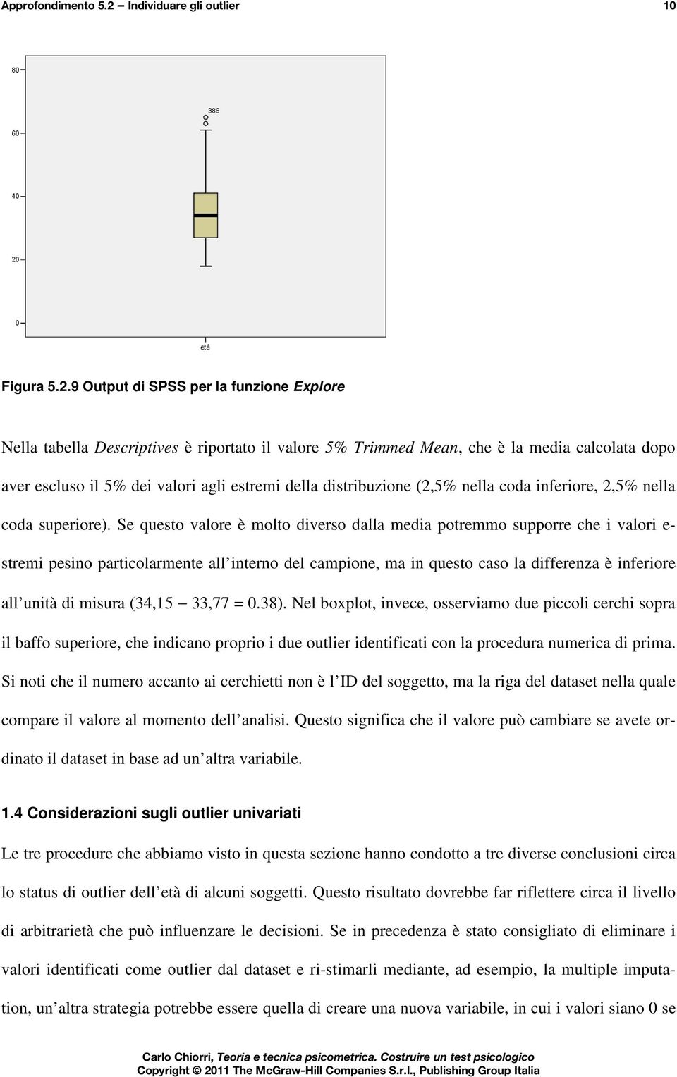 9 Output di SPSS per la funzione Explore Nella tabella Descriptives è riportato il valore 5% Trimmed Mean, che è la media calcolata dopo aver escluso il 5% dei valori agli estremi della distribuzione