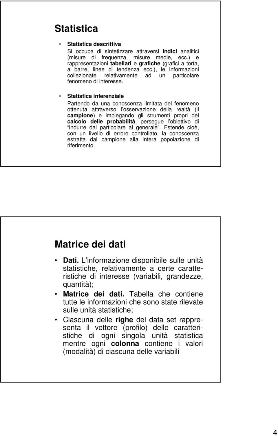 Statistica inferenziale Partendo da una conoscenza limitata del fenomeno ottenuta attraverso l osservazione della realtà (il campione) e impiegando gli strumenti propri del calcolo delle probabilità,