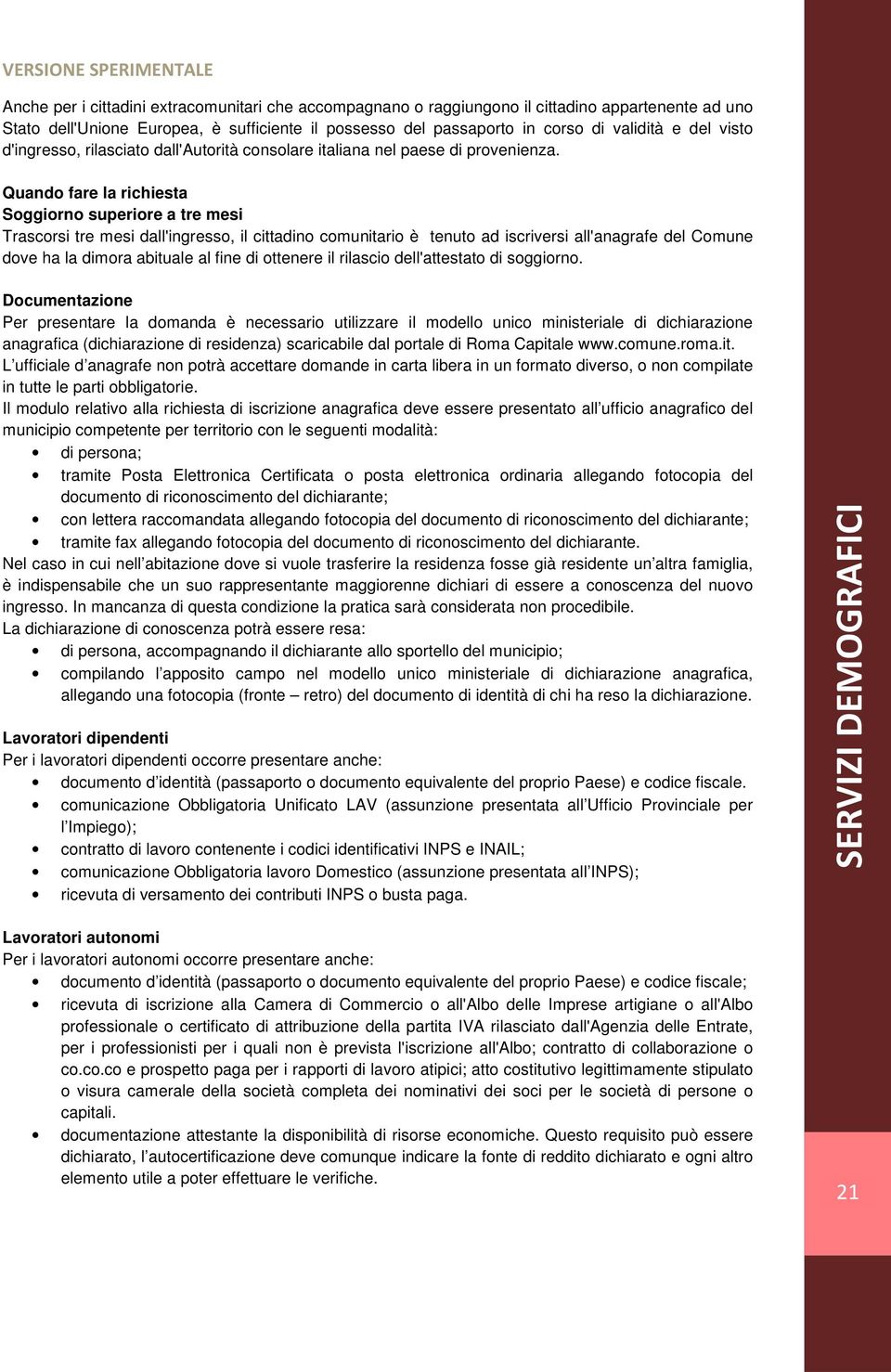 Quando fare la richiesta Soggiorno superiore a tre mesi Trascorsi tre mesi dall'ingresso, il cittadino comunitario è tenuto ad iscriversi all'anagrafe del Comune dove ha la dimora abituale al fine di