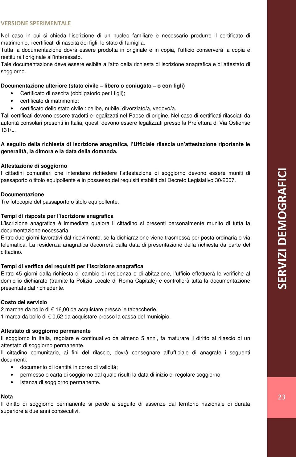 Tale documentazione deve essere esibita all'atto della richiesta di iscrizione anagrafica e di attestato di soggiorno.