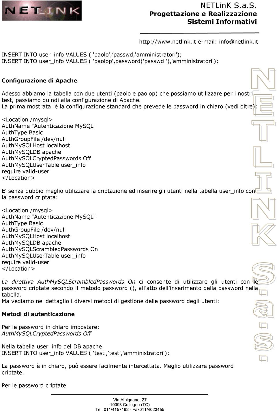 La prima mostrata è la configurazione standard che prevede le password in chiaro (vedi oltre): <Location /mysql> AuthName "Autenticazione MySQL" AuthType Basic AuthGroupFile /dev/null AuthMySQLHost