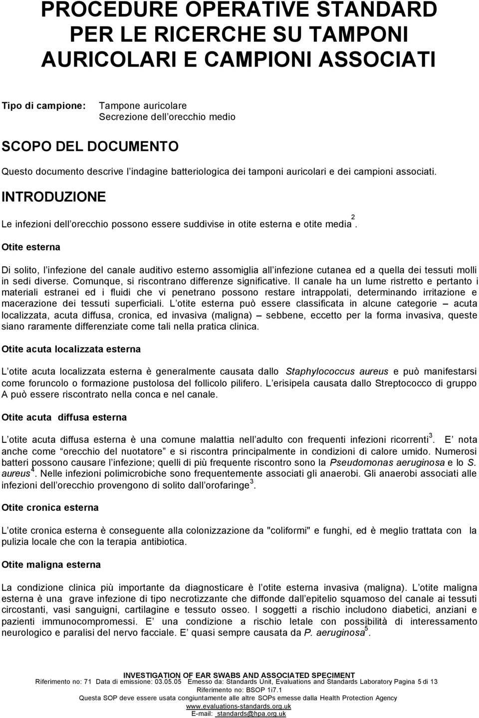 Otite esterna Di solito, l infezione del canale auditivo esterno assomiglia all infezione cutanea ed a quella dei tessuti molli in sedi diverse. Comunque, si riscontrano differenze significative.