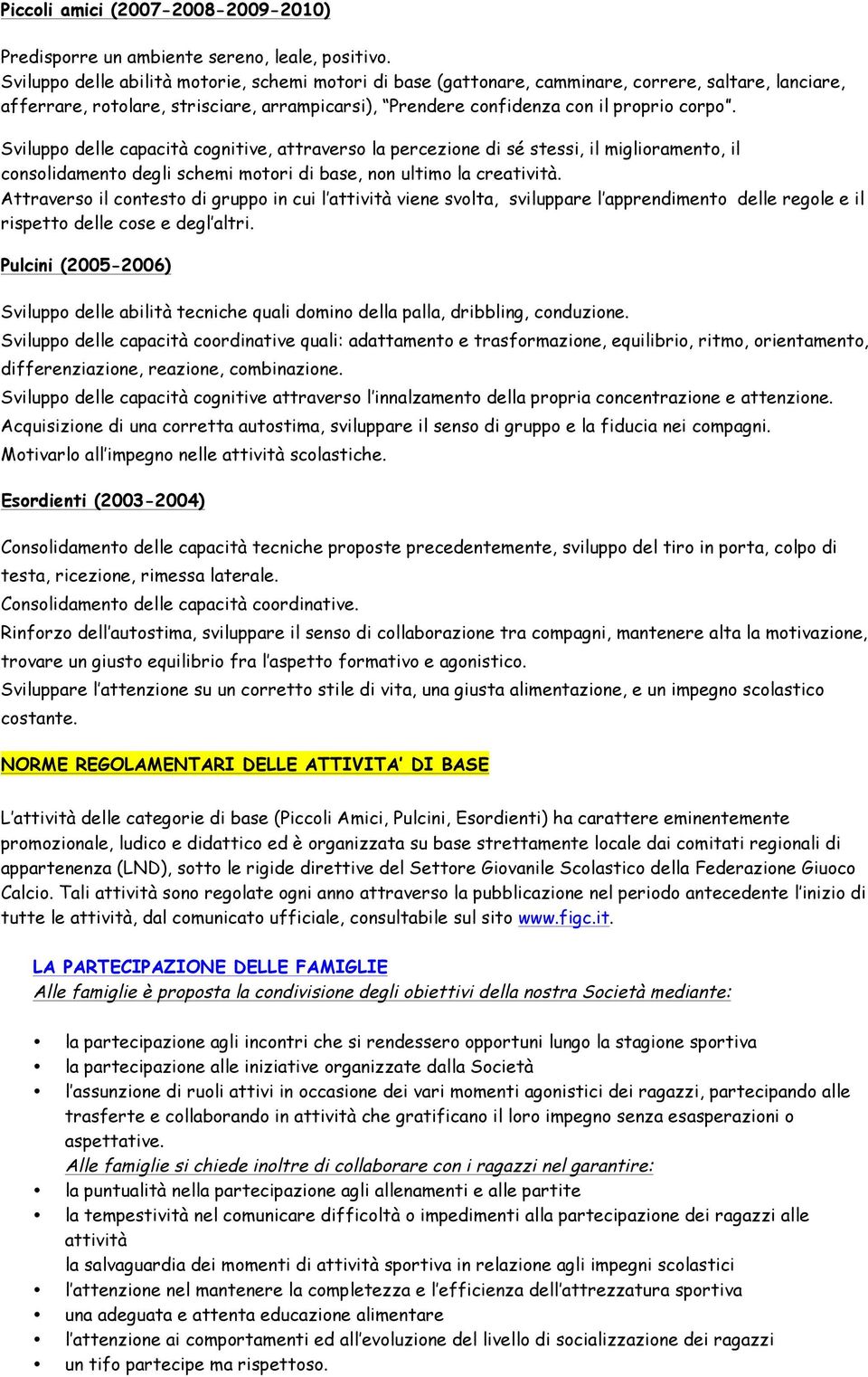 Sviluppo delle capacità cognitive, attraverso la percezione di sé stessi, il miglioramento, il consolidamento degli schemi motori di base, non ultimo la creatività.