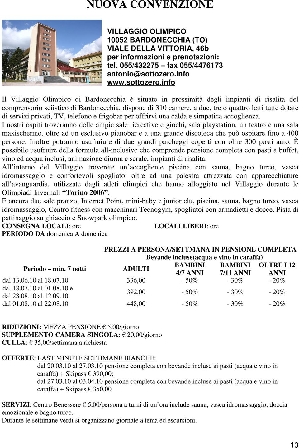 info Il Villaggio Olimpico di Bardonecchia è situato in prossimità degli impianti di risalita del comprensorio sciistico di Bardonecchia, dispone di 310 camere, a due, tre o quattro letti tutte