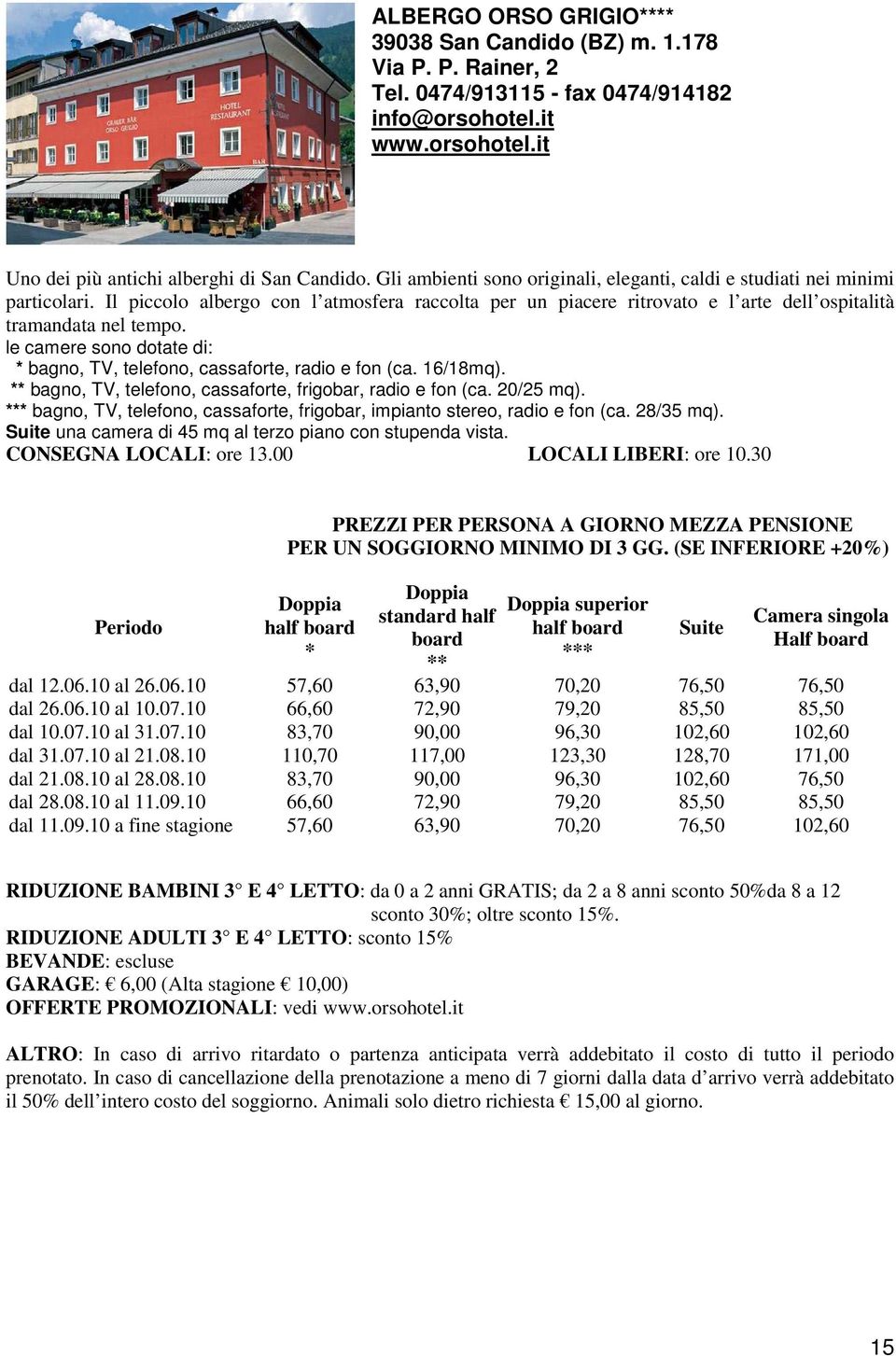 le camere sono dotate di: * bagno, TV, telefono, cassaforte, radio e fon (ca. 16/18mq). ** bagno, TV, telefono, cassaforte, frigobar, radio e fon (ca. 20/25 mq).