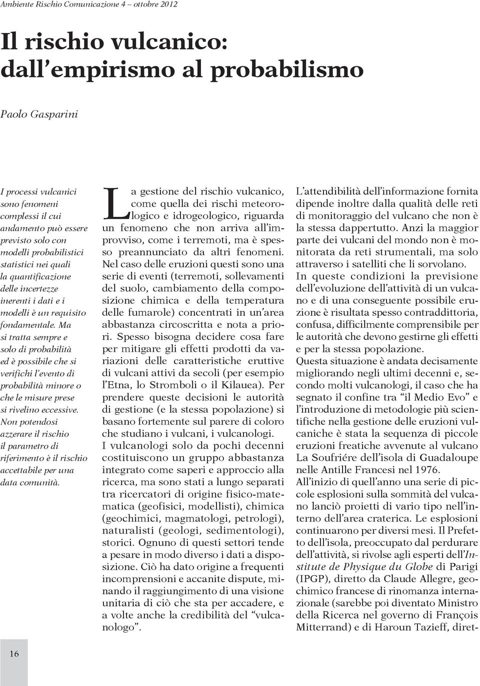 Ma si tratta sempre e solo di probabilità ed è possibile che si verifichi l evento di probabilità minore o che le misure prese si rivelino eccessive.