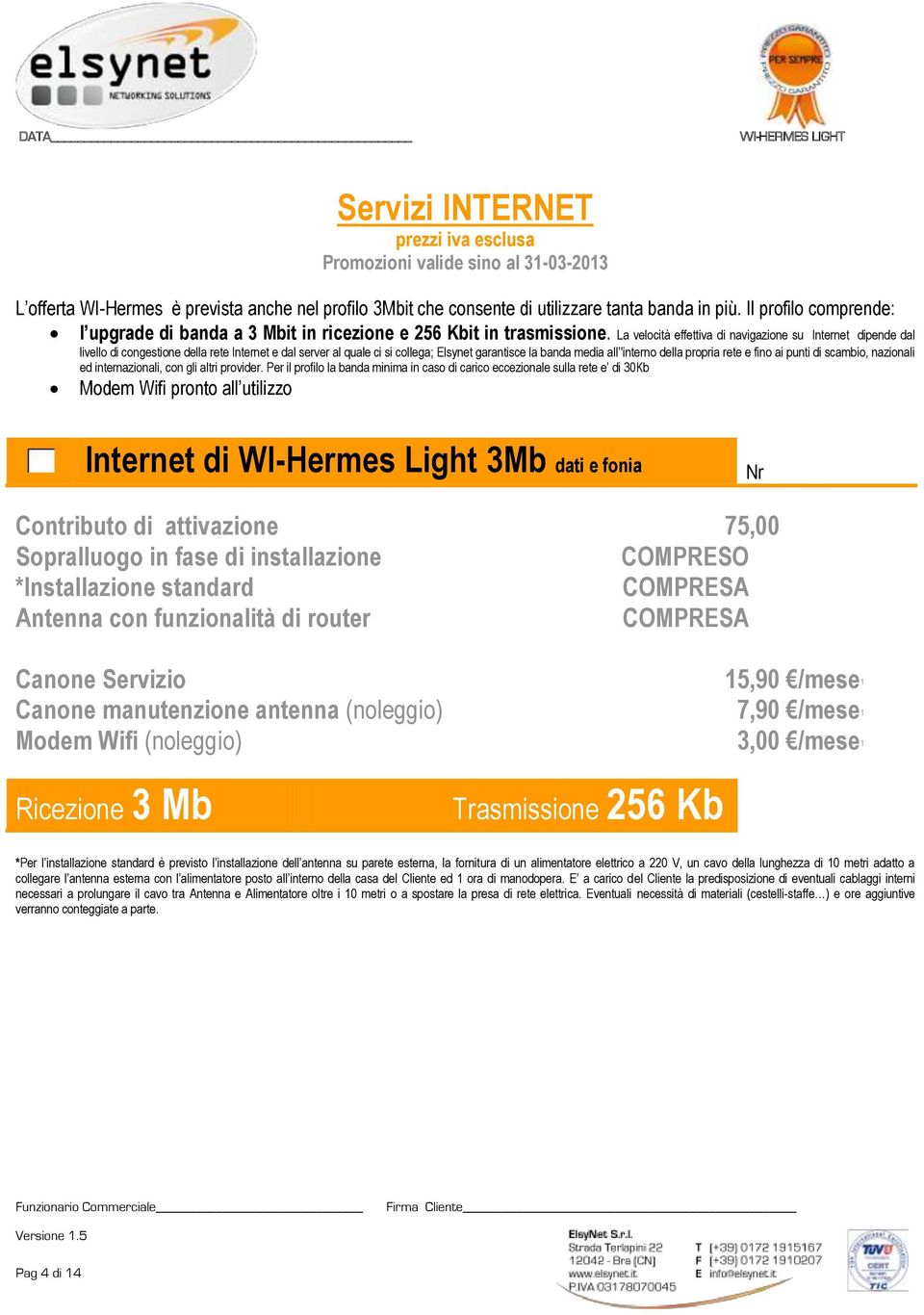 La velocità effettiva di navigazione su Internet dipende dal livello di congestione della rete Internet e dal server al quale ci si collega; Elsynet garantisce la banda media all 'interno della