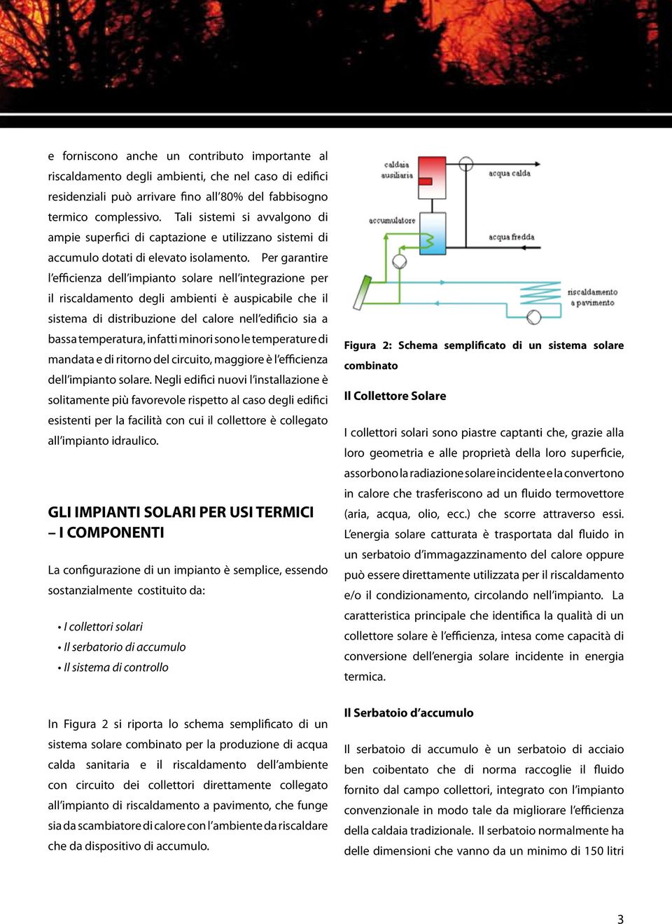 Per garantire l efficienza dell impianto solare nell integrazione per il riscaldamento degli ambienti è auspicabile che il sistema di distribuzione del calore nell edificio sia a bassa temperatura,