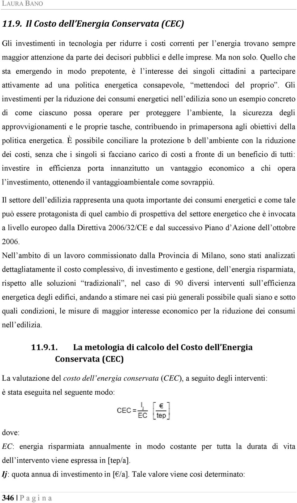 Ma non solo. Quello che sta emergendo in modo prepotente, è l interesse dei singoli cittadini a partecipare attivamente ad una politica energetica consapevole, mettendoci del proprio.