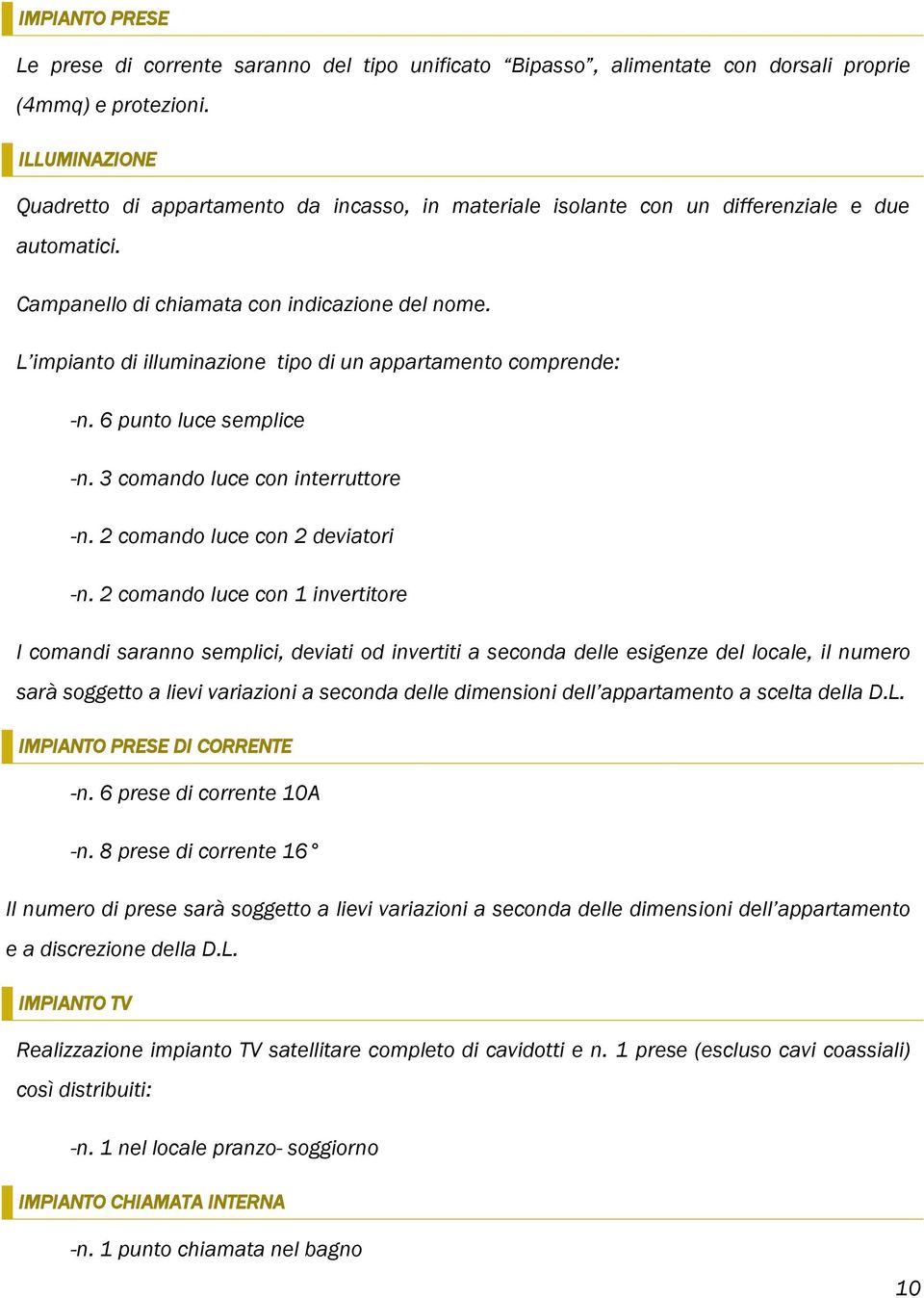 L impianto di illuminazione tipo di un appartamento comprende: -n. 6 punto luce semplice -n. 3 comando luce con interruttore -n. 2 comando luce con 2 deviatori -n.