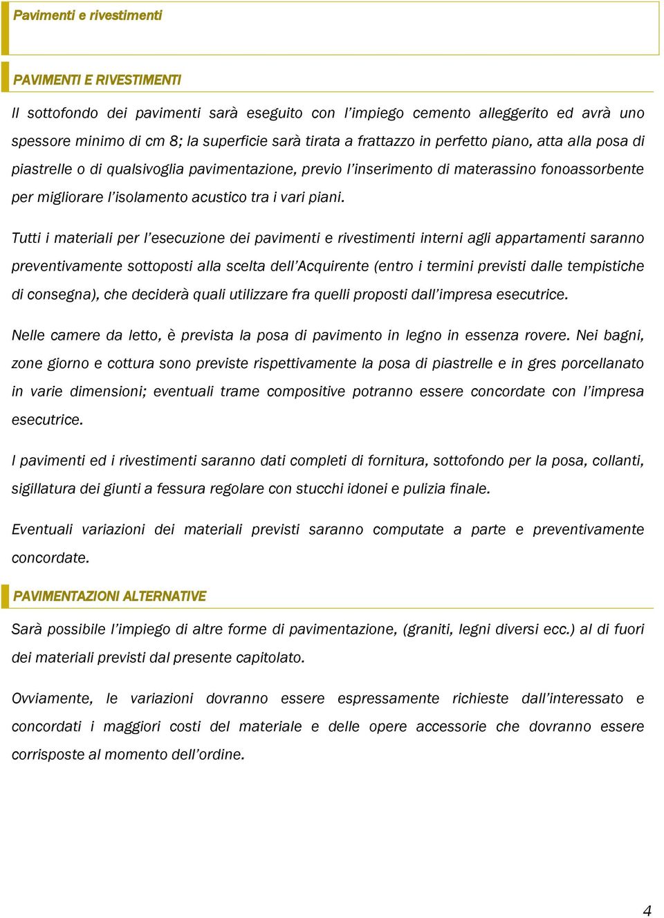 Tutti i materiali per l esecuzione dei pavimenti e rivestimenti interni agli appartamenti saranno preventivamente sottoposti alla scelta dell Acquirente (entro i termini previsti dalle tempistiche di