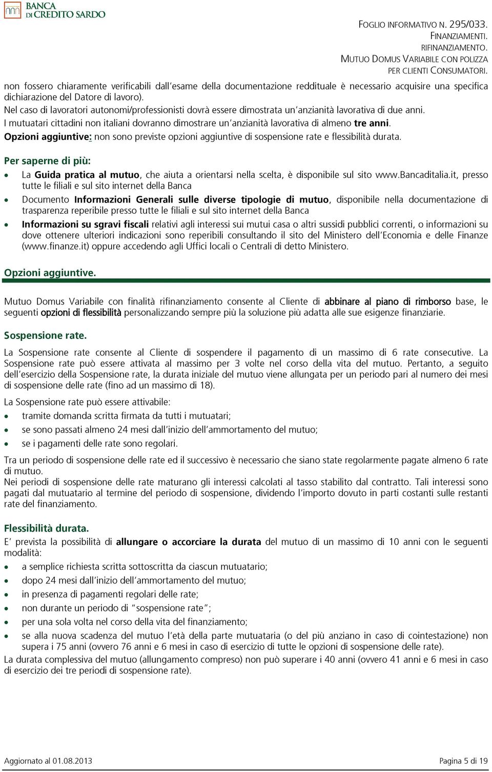 I mutuatari cittadini non italiani dovranno dimostrare un anzianità lavorativa di almeno tre anni. Opzioni aggiuntive: non sono previste opzioni aggiuntive di sospensione rate e flessibilità durata.