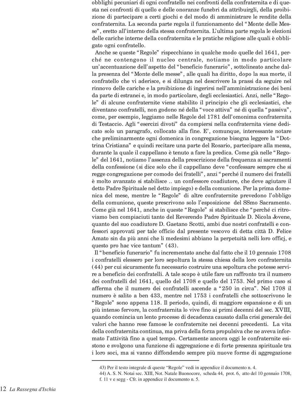 L ultima parte regola le elezioni delle cariche interne della confraternita e le pratiche religiose alle quali è obbligato ogni confratello.