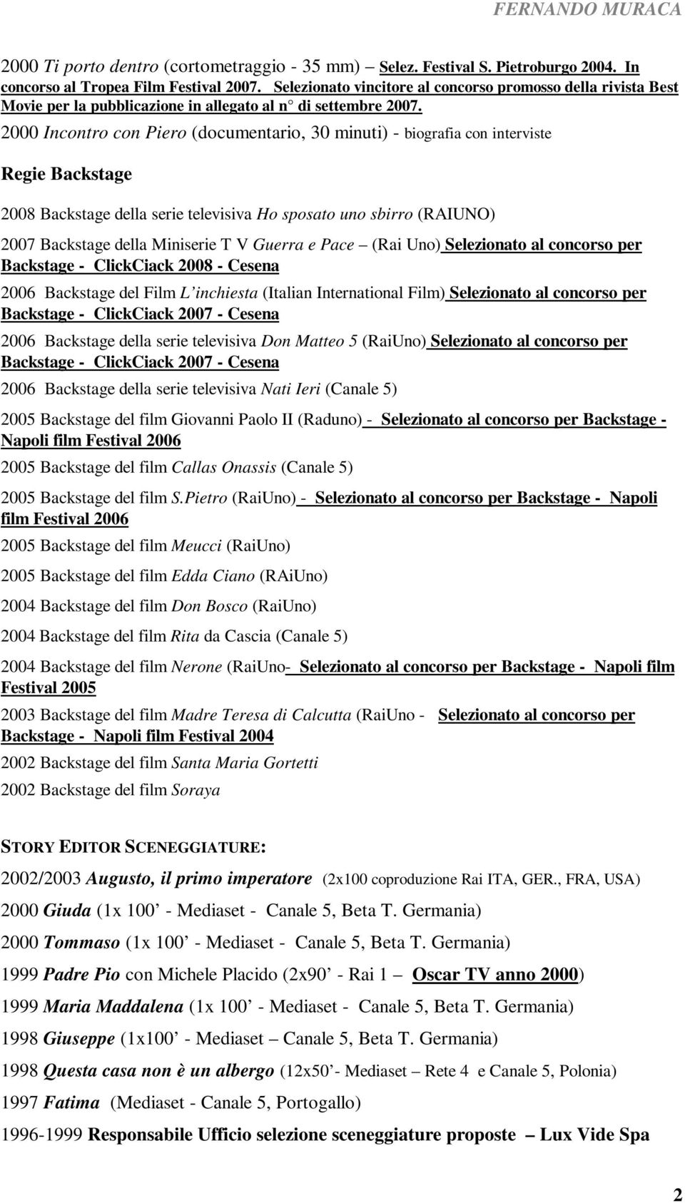 2000 Incontro con Piero (documentario, 30 minuti) - biografia con interviste Regie Backstage 2008 Backstage della serie televisiva Ho sposato uno sbirro (RAIUNO) 2007 Backstage della Miniserie T V