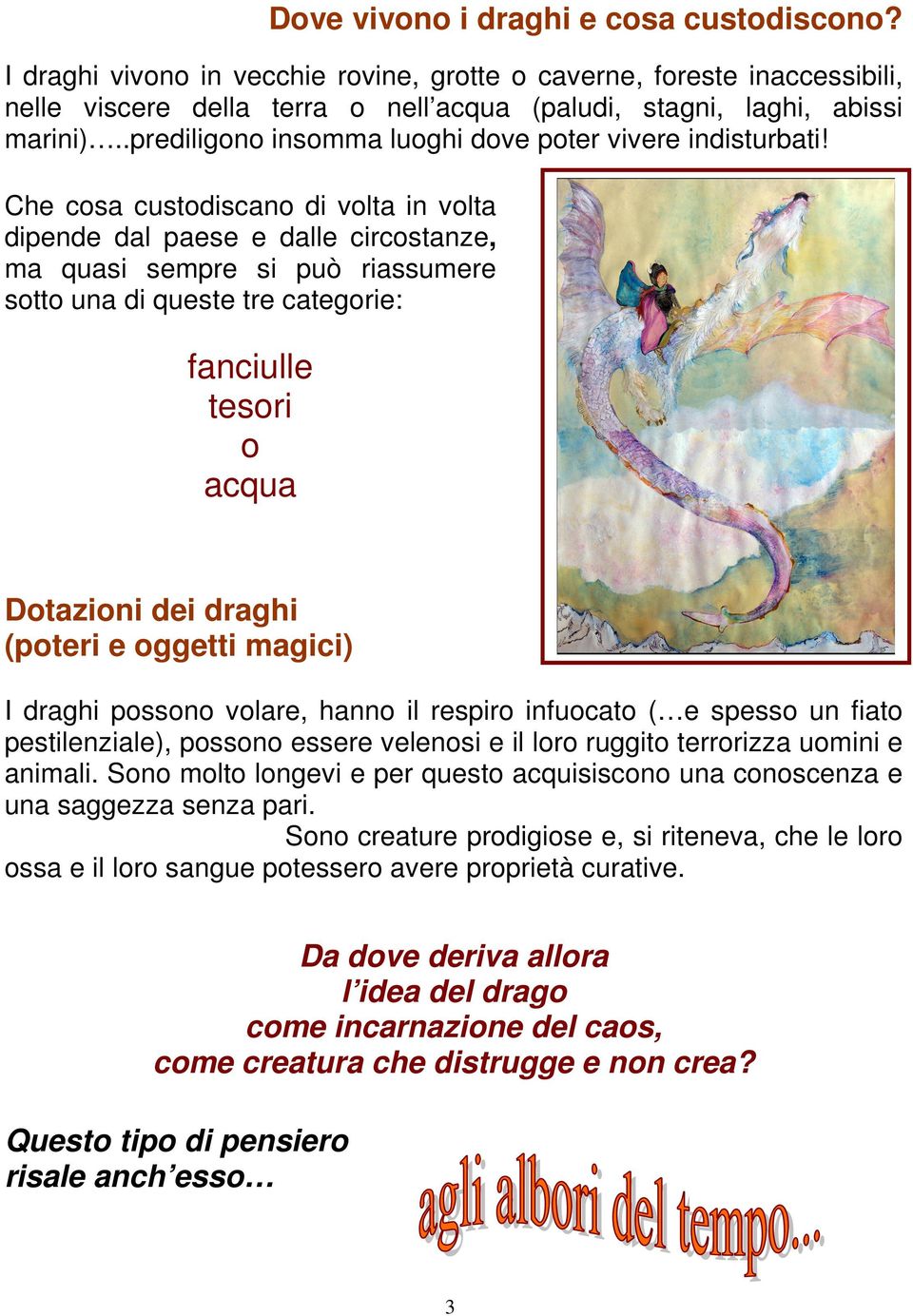 Che cosa custodiscano di volta in volta dipende dal paese e dalle circostanze, ma quasi sempre si può riassumere sotto una di queste tre categorie: fanciulle tesori o acqua Dotazioni dei draghi