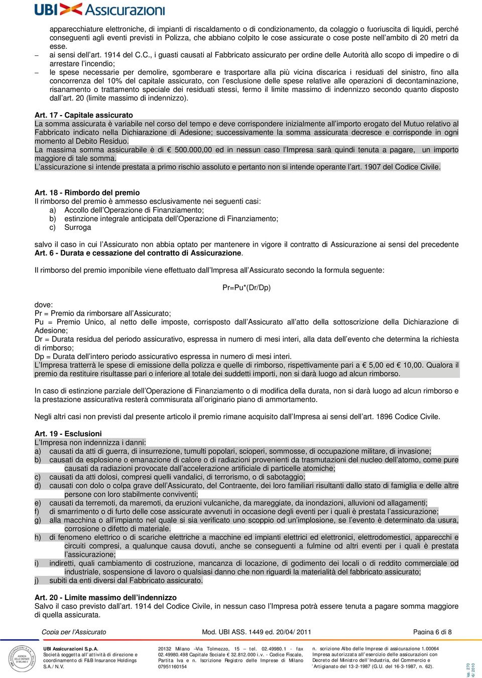 C., i guasti causati al Fabbricato assicurato per ordine delle Autorità allo scopo di impedire o di arrestare l incendio; le spese necessarie per demolire, sgomberare e trasportare alla più vicina