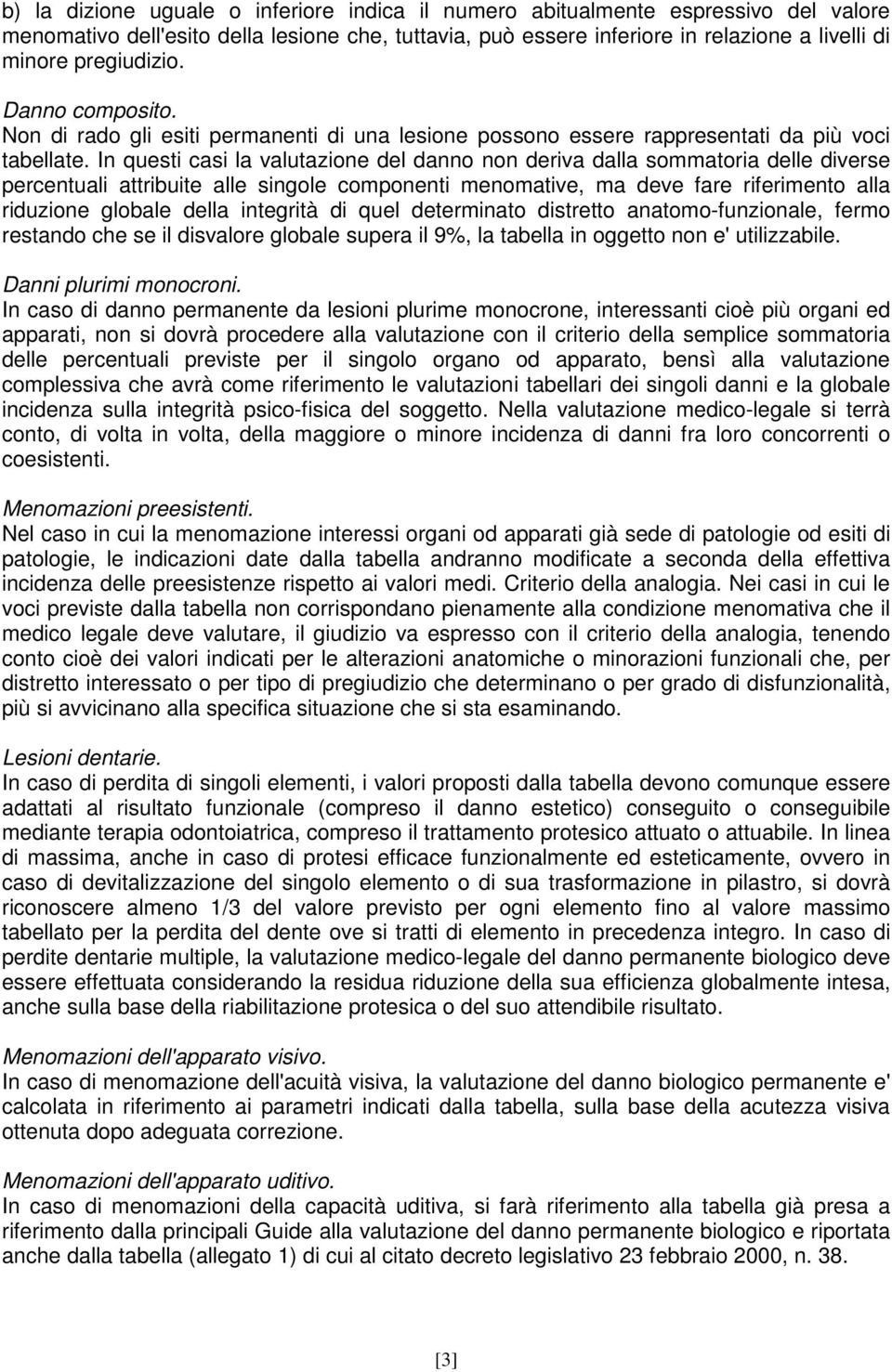 In questi casi la valutazione del danno non deriva dalla sommatoria delle diverse percentuali attribuite alle singole componenti menomative, ma deve fare riferimento alla riduzione globale della