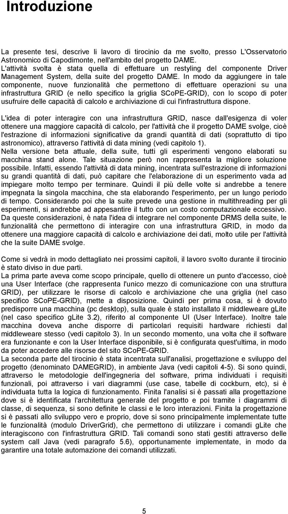 In modo da aggiungere in tale componente, nuove funzionalità che permettono di effettuare operazioni su una infrastruttura GRID (e nello specifico la griglia SCoPE-GRID), con lo scopo di poter