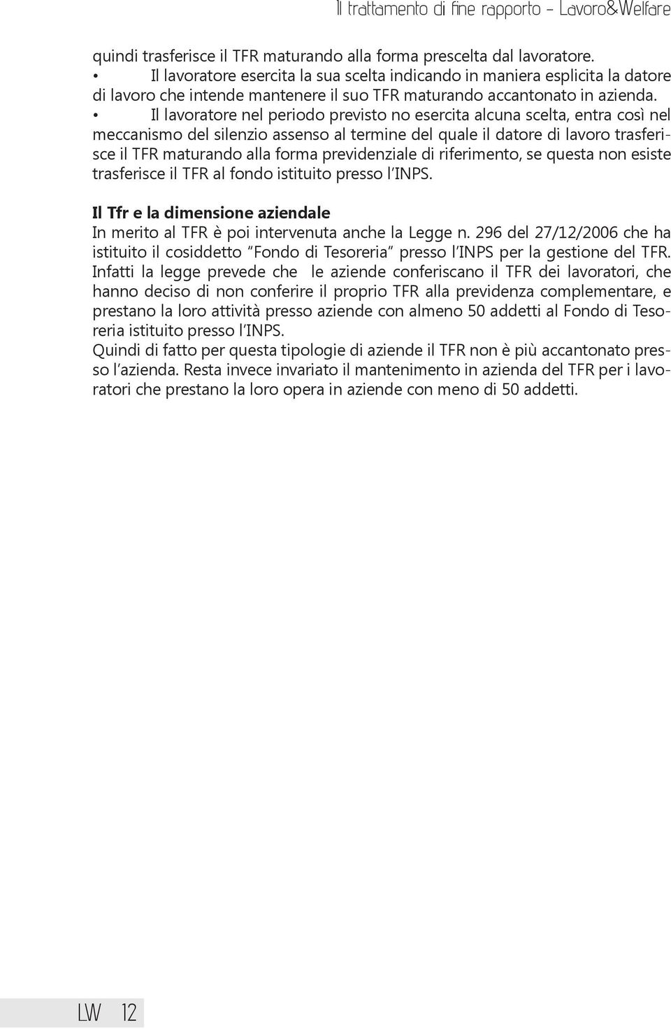 Il lavoratore nel periodo previsto no esercita alcuna scelta, entra così nel meccanismo del silenzio assenso al termine del quale il datore di lavoro trasferisce il TFR maturando alla forma