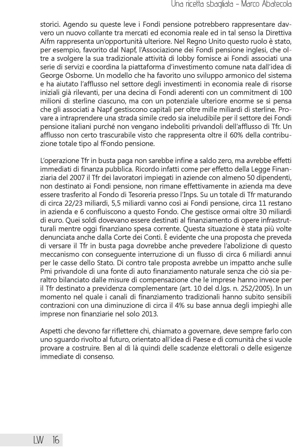 Nel Regno Unito questo ruolo è stato, per esempio, favorito dal Napf, l Associazione dei Fondi pensione inglesi, che oltre a svolgere la sua tradizionale attività di lobby fornisce ai Fondi associati