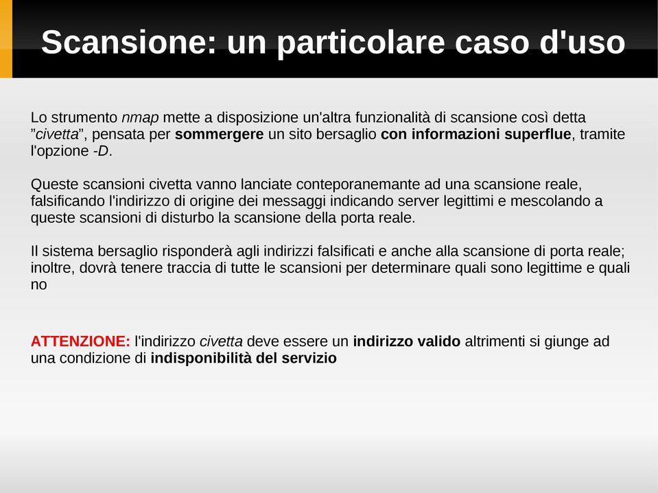 Queste scansioni civetta vanno lanciate conteporanemante ad una scansione reale, falsificando l'indirizzo di origine dei messaggi indicando server legittimi e mescolando a queste scansioni di