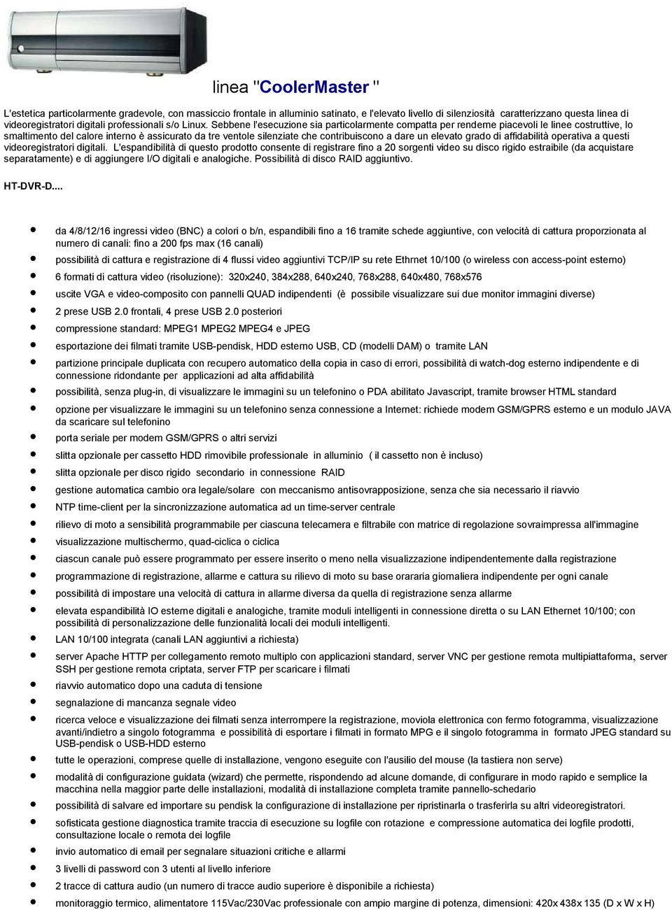 Sebbene l'esecuzione sia particolarmente compatta per renderne piacevoli le linee costruttive, lo smaltimento del calore interno è assicurato da tre ventole silenziate che contribuiscono a dare un