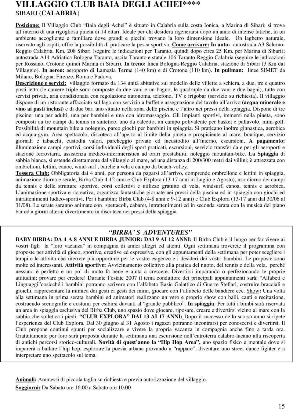 Un laghetto naturale, riservato agli ospiti, offre la possibilità di praticare la pesca sportiva. Come arrivare: In auto: autostrada A3 Salerno- Reggio Calabria, Km.