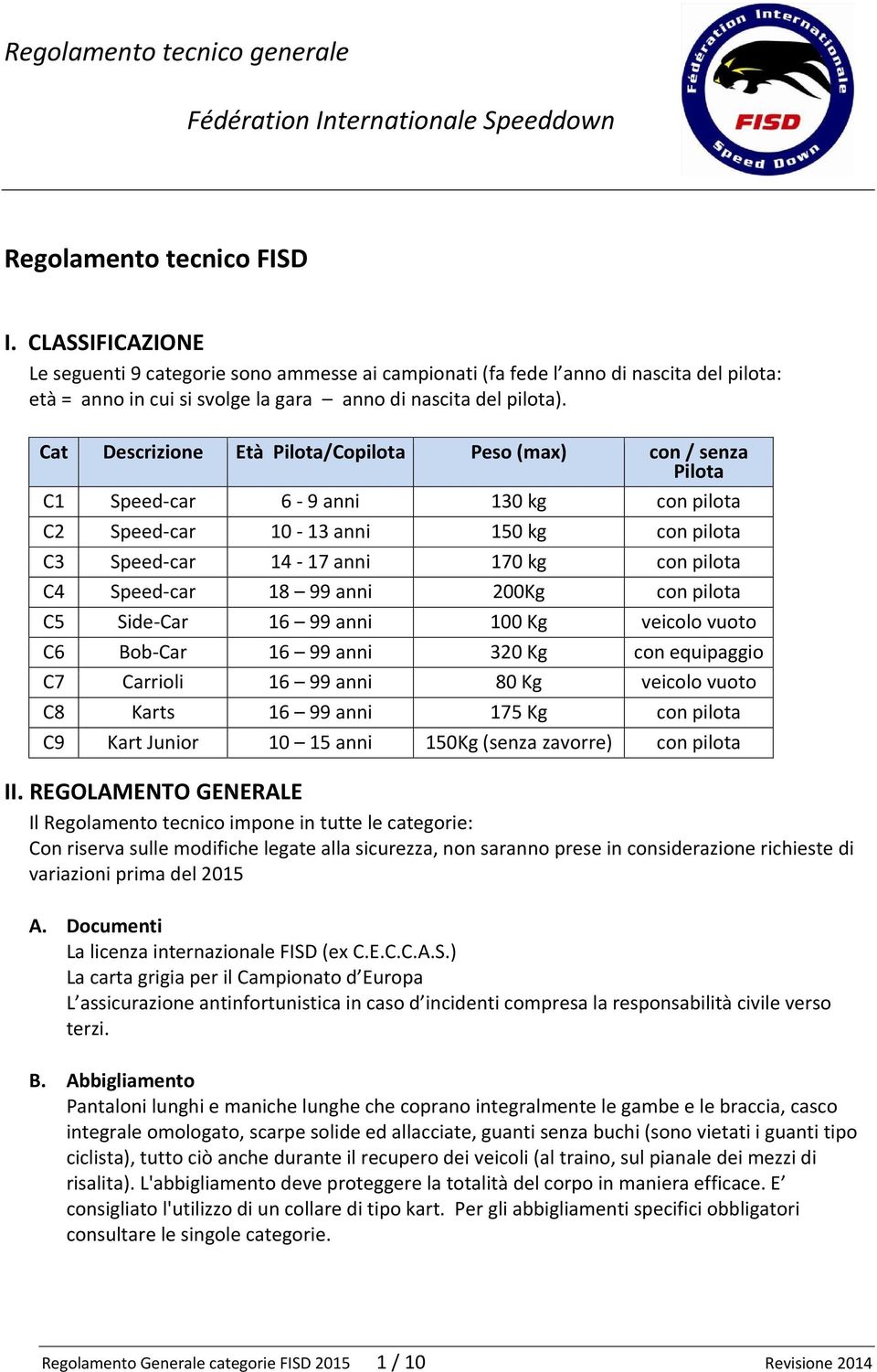 Speed-car 18 99 anni 200Kg con pilota C5 Side-Car 16 99 anni 100 Kg veicolo vuoto C6 Bob-Car 16 99 anni 320 Kg con equipaggio C7 Carrioli 16 99 anni 80 Kg veicolo vuoto C8 Karts 16 99 anni 175 Kg con