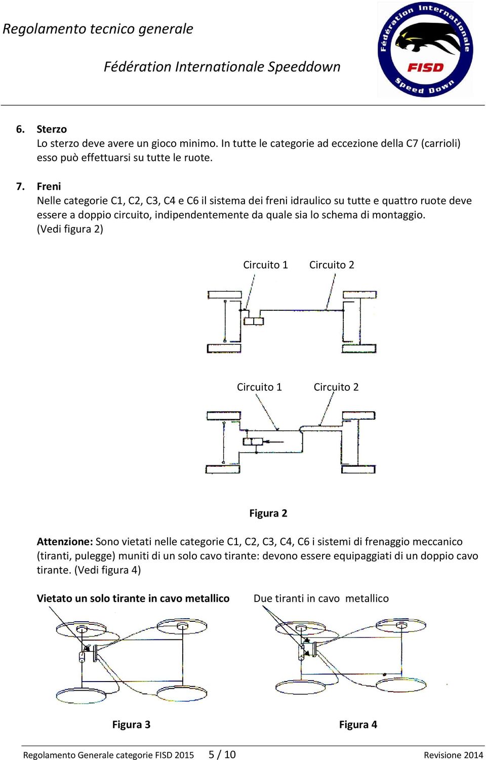 (Vedi figura 2) Circuito 1 Circuito 2 Circuito 1 Circuito 2 Figura 2 Attenzione: Sono vietati nelle categorie C1, C2, C3, C4, C6 i sistemi di frenaggio meccanico (tiranti, pulegge) muniti di