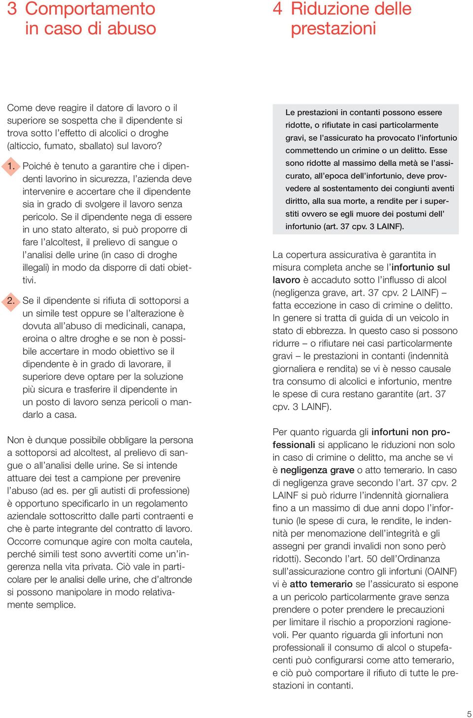 Poiché è tenuto a garantire che i dipen - denti lavorino in sicurezza, l azienda deve intervenire e accertare che il dipendente sia in grado di svolgere il lavoro senza pericolo.