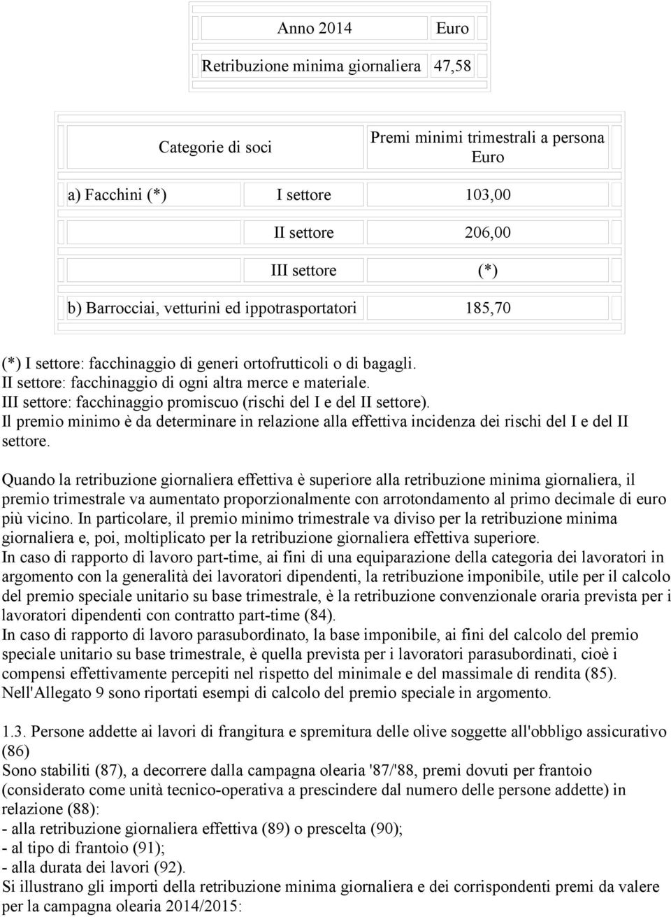 III settore: facchinaggio promiscuo (rischi del I e del II settore). Il premio minimo è da determinare in relazione alla effettiva incidenza dei rischi del I e del II settore.