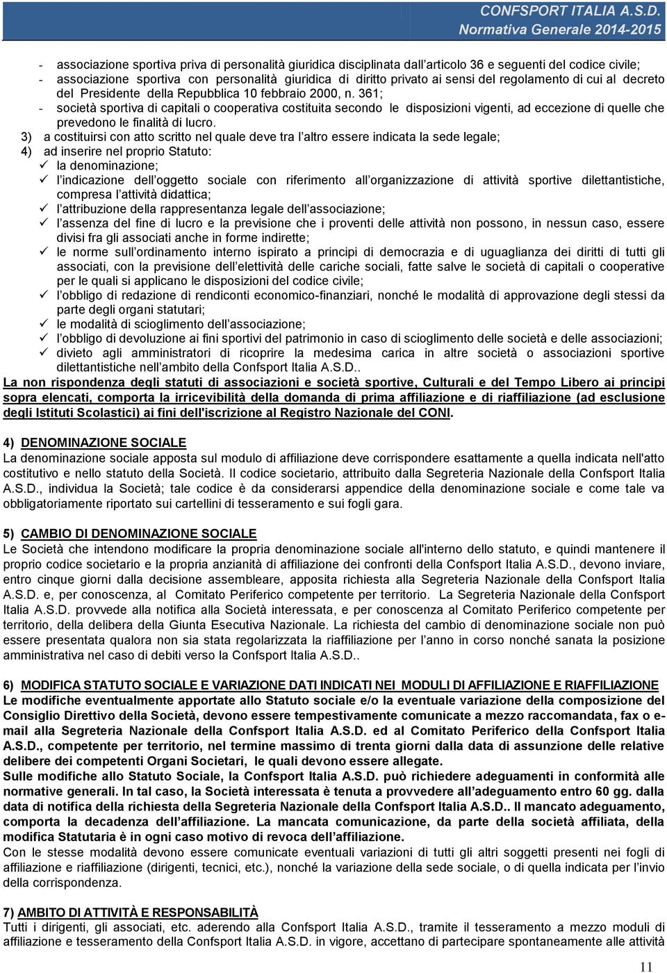 361; - società sportiva di capitali o cooperativa costituita secondo le disposizioni vigenti, ad eccezione di quelle che prevedono le finalità di lucro.