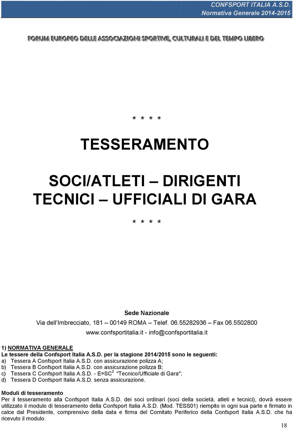 per la stagione 2014/2015 sono le seguenti: a) Tessera A Confsport Italia A.S.D. con assicurazione polizza A; b) Tessera B Confsport Italia A.S.D. con assicurazione polizza B; c) Tessera C Confsport Italia A.