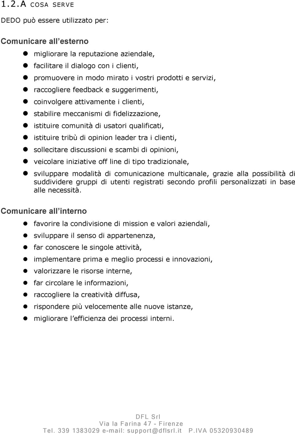 tra i clienti, sollecitare discussioni e scambi di opinioni, veicolare iniziative off line di tipo tradizionale, sviluppare modalità di comunicazione multicanale, grazie alla possibilità di