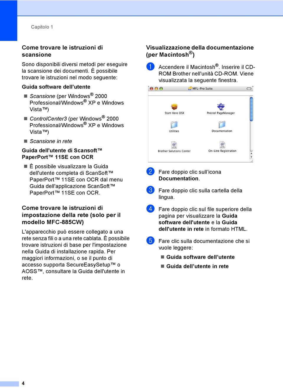 Professional/Windows XP e Windows Vista ) Scansione in rete Guida dell'utente di Scansoft PaperPort 11SE con OCR È possibile visualizzare la Guida dell'utente completa di ScanSoft PaperPort 11SE con