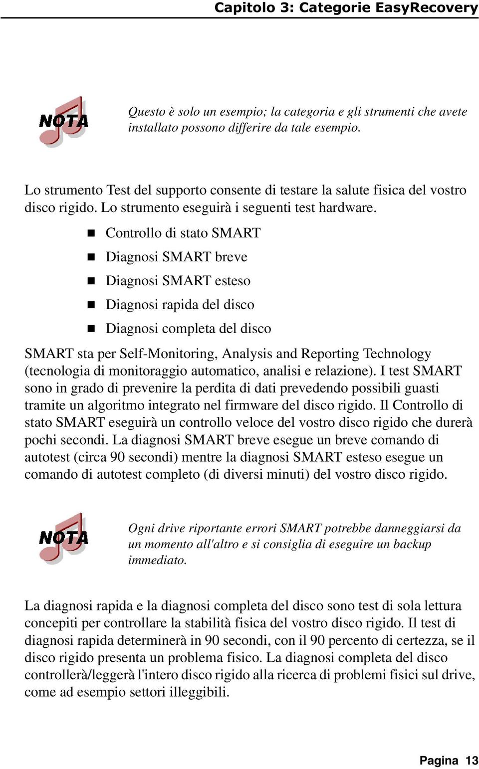 Cotrollo di stato SMART Diagosi SMART breve Diagosi SMART esteso Diagosi rapida del disco Diagosi completa del disco SMART sta per Self-Moitorig, Aalysis ad Reportig Techology (tecologia di