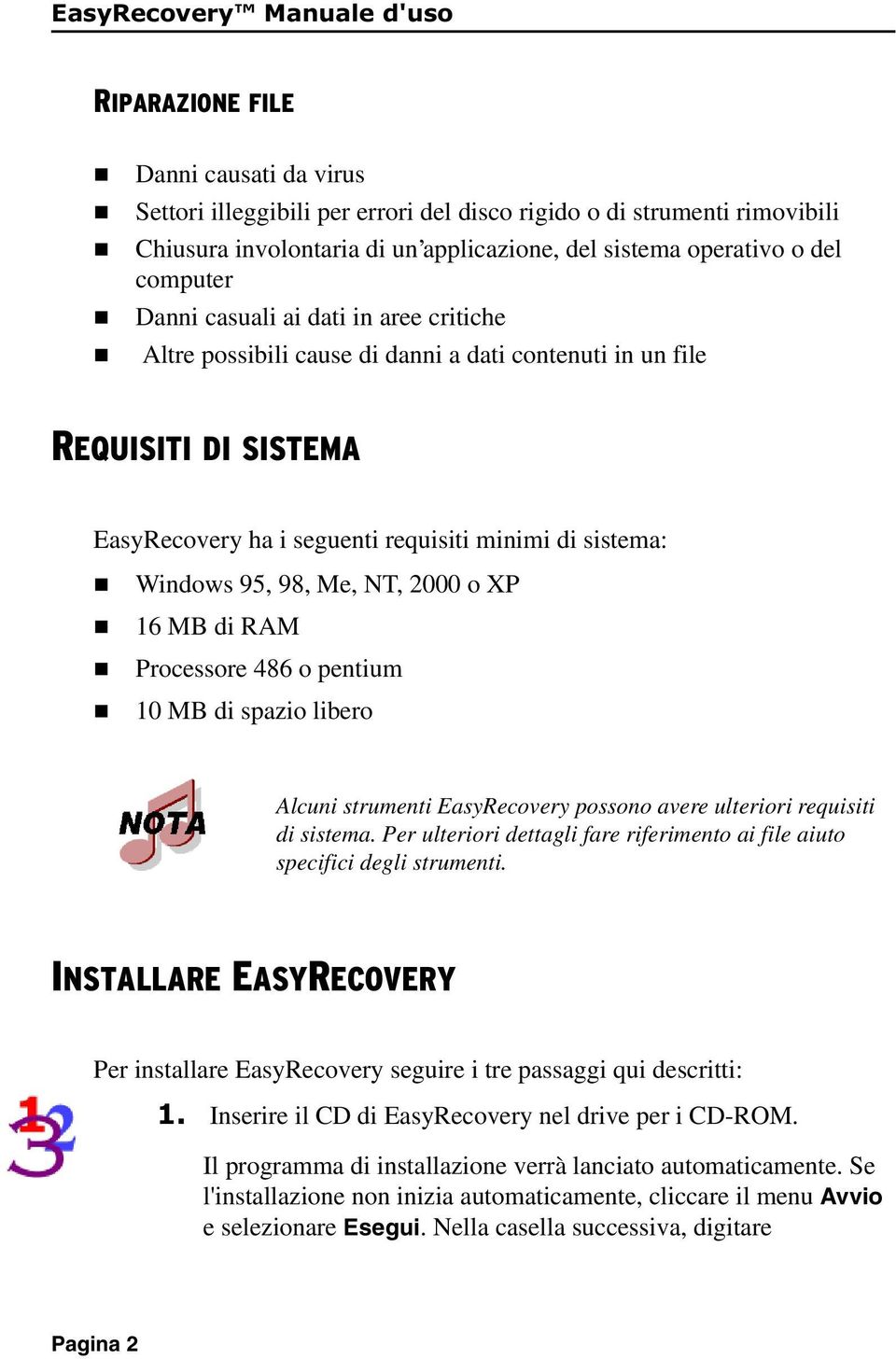 2000 o XP 16 MB di RAM Processore 486 o petium 10 MB di spazio libero Alcui strumeti EasyRecovery possoo avere ulteriori requisiti di sistema.