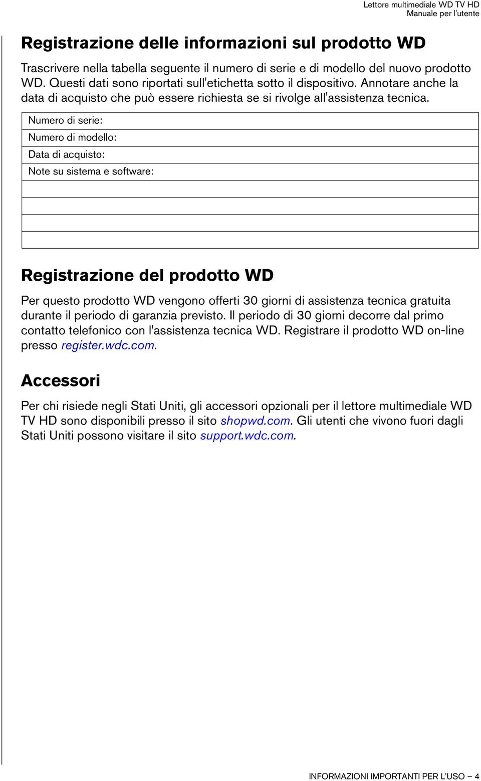 Numero di serie: Numero di modello: Data di acquisto: Note su sistema e software: Registrazione del prodotto WD Per questo prodotto WD vengono offerti 30 giorni di assistenza tecnica gratuita durante